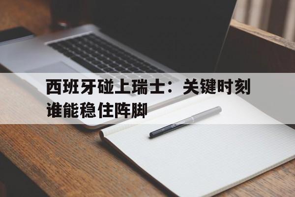 包含西班牙碰上瑞士：关键时刻谁能稳住阵脚的词条